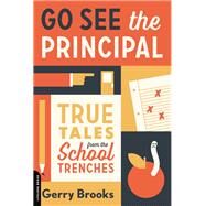 Go See the Principal True Tales from the School Trenches by Brooks, Gerry, 9780738285061