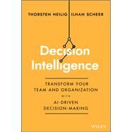 Decision Intelligence Transform Your Team and Organization with AI-Driven Decision-Making by Heilig, Thorsten; Scheer, Ilhan, 9781394185061
