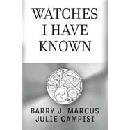 Watches I Have Known by Marcus, Barry J.; Campisi, Julie, 9781496155061