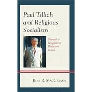 Paul Tillich and Religious Socialism Towards a Kingdom of Peace and Justice by MacGregor, Kirk R., 9781793605061