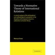 Towards a Normative Theory of International Relations: A Critical Analysis of the Philosophical and Methodological Assumptions in the Discipline with Proposals Towards a Substantive Normative Theory by Mervyn Frost, 9780521125062