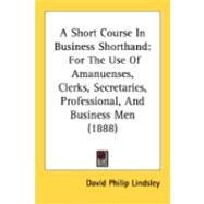 Short Course in Business Shorthand : For the Use of Amanuenses, Clerks, Secretaries, Professional, and Business Men (1888) by Lindsley, David Philip, 9780548885062