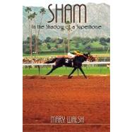 Sham : In the Shadow of a Superhorse by Walsh, Mary, 9781593305062