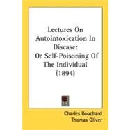 Lectures on Autointoxication in Disease : Or Self-Poisoning of the Individual (1894) by Bouchard, Charles; Oliver, Thomas, 9780548635063