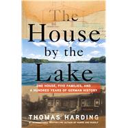 The House by the Lake One House, Five Families, and a Hundred Years of German History by Harding, Thomas, 9781250065063