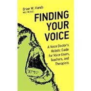 Finding Your Voice : A Voice Doctor's Holistic Guide for Voice Users, Teachers, and Therapists by Hands, Brian W., 9781926645063