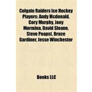Colgate Raiders Ice Hockey Players : Andy Mcdonald, Cory Murphy, Joey Mormina, David Sloane, Steve Poapst, Bruce Gardiner, Jesse Winchester by , 9781156175064