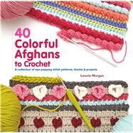 40 Colorful Afghans to Crochet A Collection of Eye-Popping Stitch Patterns, Blocks & Projects by Morgan, Leonie, 9781250125064