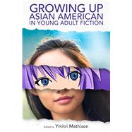 Growing Up Asian American in Young Adult Fiction by Mathison, Ymitri, 9781496815064