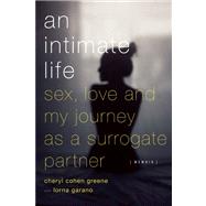 An Intimate Life Sex, Love, and My Journey as a Surrogate Partner by Cohen-Greene, Cheryl T.; Garano, Lorna, 9781593765064