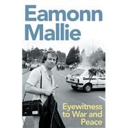 Eyewitness to War & Peace A Memoir by Mallie, Eamonn, 9781785375064