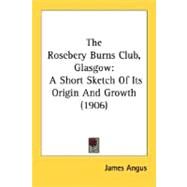 Rosebery Burns Club, Glasgow : A Short Sketch of Its Origin and Growth (1906) by Angus, James, 9780548615065