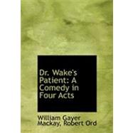 Dr. Wake's Patient: A Comedy in Four Acts by Mackay, William Gayer; Ord, Robert, 9780554935065