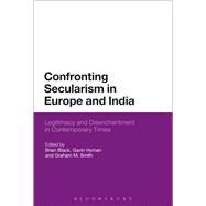 Confronting Secularism in Europe and India Legitimacy and Disenchantment in Contemporary Times by Black, Brian; Hyman, Gavin; Smith, Graham M., 9781780935065