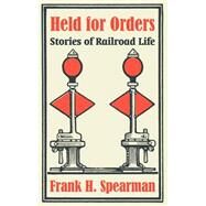Held for Orders : Stories of Railroad Life by Spearman, Frank H., 9781410105066