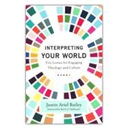 Interpreting Your World: Five Lenses for Engaging Theology and Culture by Justin Ariel Bailey, 9781540965066