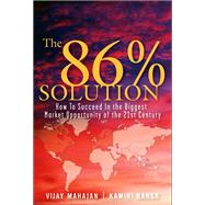 The 86 Percent Solution How to Succeed in the Biggest Market Opportunity of the Next 50 Years (paperback) by Mahajan, Vijay; Banga, Kamini, 9780132485067