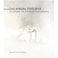 The Visual Toolbox 60 Lessons for Stronger Photographs by duChemin, David, 9780134085067