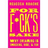 For F*ck's Sake Why Swearing is Shocking, Rude, and Fun by Roache, Rebecca, 9780190665067