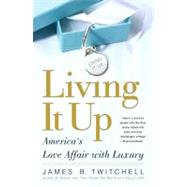 Living It Up America's Love Affair with Luxury by Twitchell, James B., 9780743245067