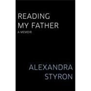 Reading My Father : A Memoir by Styron, Alexandra, 9781416595069