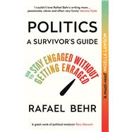 Politics: A Survivors Guide How to Stay Engaged without Getting Enraged by Behr, Rafael, 9781838955069