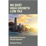 No Debt, High Growth, Low Tax Hong Kong's Economic Miracle Explained by Purves, Andrew, 9780856835070