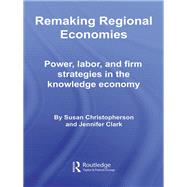 Remaking Regional Economies: Power, Labor, and Firm Strategies in the Knowledge Economy by Christopherson; Susan, 9781138985070