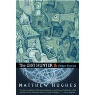 The Gist Hunter and Other Stories by Hughes, Matthew, 9781597805070