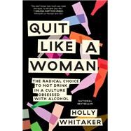 Quit Like a Woman The Radical Choice to Not Drink in a Culture Obsessed with Alcohol by Whitaker, Holly, 9781984825070