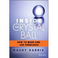 Inside the Crystal Ball How to Make and Use Forecasts by Harris, Maury, 9781118865071