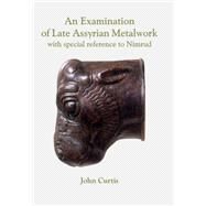 An Examination of Late Assyrian Metalwork by Curtis, John; Ponting, Matthew J. (CON), 9781842175071