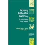Designing Deliberative Democracy: The British Columbia Citizens' Assembly by Edited by Mark E. Warren , Hilary Pearse, 9780521885072