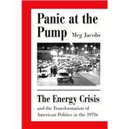 Panic at the Pump The Energy Crisis and the Transformation of American Politics in the 1970s by Jacobs, Meg, 9780809075072