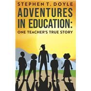 Adventures in Education: One Teacher's True Story by Doyle, Stephen T, 9798218135072