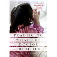 Practicing What the Doctor Preached At Home with Focus on the Family by Ridgely, Susan B., 9780199755073