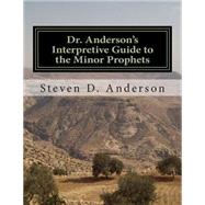 Dr. Anderson's Interpretive Guide to the Minor Prophets by Anderson, Steven D., 9781500745073
