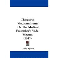 Thesaurus Medicaminum : Or the Medical Prescriber's Vade-Mecum (1842) by Spillan, Daniel, 9781104425074