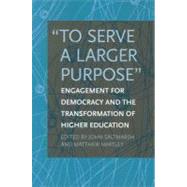 To Serve a Larger Purpose : Engagement for Democracy and the Transformation of Higher Education by Saltmarsh, John; Hartley, Matthew, 9781439905074
