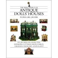 The Small World of Antique Dolls' Houses Six Decades of Collecting Mansions, Cottages, Shops, Stables, Theaters, Churches--Even a Zoo by Jacobs, Flora Gill, 9781891105074