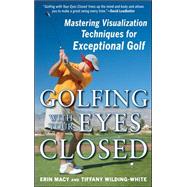 Golfing with Your Eyes Closed Mastering Visualization Techniques for Exceptional Golf by Macy, Erin; Wilding-White, Tiffany, 9780071615075
