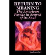 Return to Meaning : The American Psyche in Search of its Soul by Cort, Andrew, 9781432725075