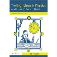 The Big Ideas in Physics and How to Teach Them: Teaching Physics 1118 by Rogers; Ben, 9781138235076