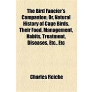 The Bird Fancier's Companion: Or, Natural History of Cage Birds. Their Food, Management, Habits, Treatment, Diseases, Etc., Etc by Reiche, Charles; College of Physicians of Philadelphia, 9781154455076