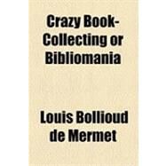 Crazy Book-collecting or Bibliomania by De Mermet, Louis Bollioud; Duprat, Alphonse, 9781154525076