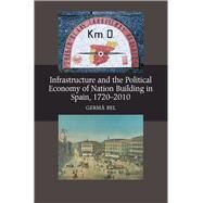 Infrastructure and the Political Economy of Nation Building in Spain, 1720-2010 by Bel, Germa, 9781845195076