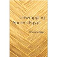 Unwrapping Ancient Egypt The Shroud, the Secret and the Sacred by Riggs, Christina, 9780857855077