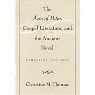 The Acts of Peter, Gospel Literature, and the Ancient Novel Rewriting the Past by Thomas, Christine M., 9780195125078