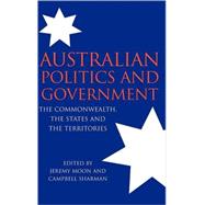 Australian Politics and Government: The Commonwealth, the States and the Territories by Edited by Jeremy Moon , Campbell Sharman, 9780521825078