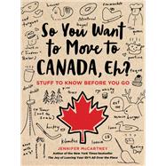 So You Want to Move to Canada, Eh? Stuff to Know Before You Go by McCartney, Jennifer, 9780762495078